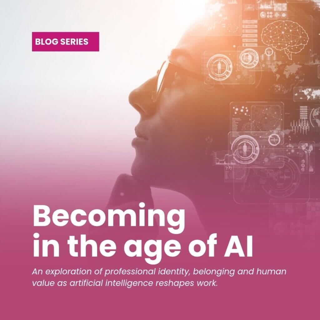 Blog series cover featuring a thoughtful woman in profile, overlaid with digital AI graphics and a magenta gradient. White text reads “Becoming in the age of AI”, with the subtitle “An exploration of professional identity, belonging and human value as artificial intelligence reshapes work.